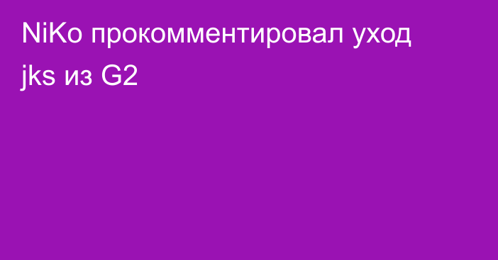 NiKo прокомментировал уход jks из G2