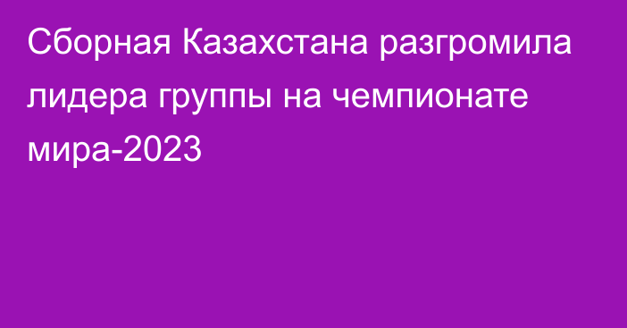 Сборная Казахстана разгромила лидера группы на чемпионате мира-2023