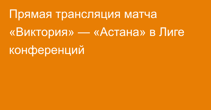 Прямая трансляция матча «Виктория» — «Астана» в Лиге конференций