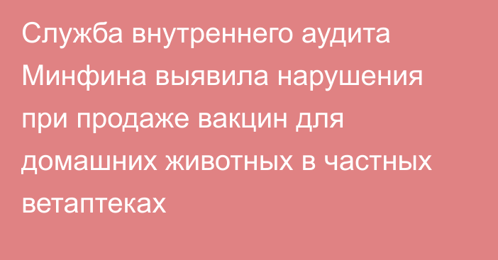 Служба внутреннего аудита Минфина выявила нарушения при продаже вакцин для домашних животных в частных ветаптеках