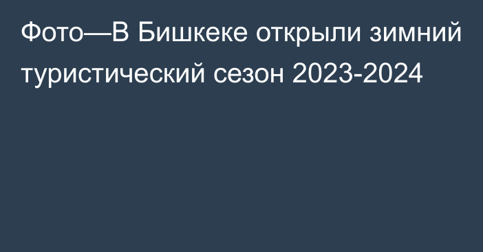 Фото—В Бишкеке открыли зимний туристический сезон 2023-2024