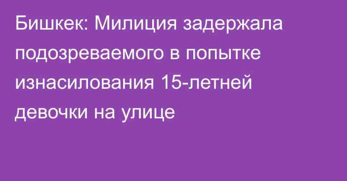 Бишкек: Милиция задержала подозреваемого в попытке изнасилования 15-летней девочки на улице