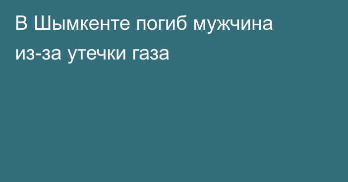 В Шымкенте погиб мужчина из-за утечки газа