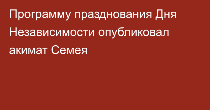 Программу празднования Дня Независимости опубликовал акимат Семея