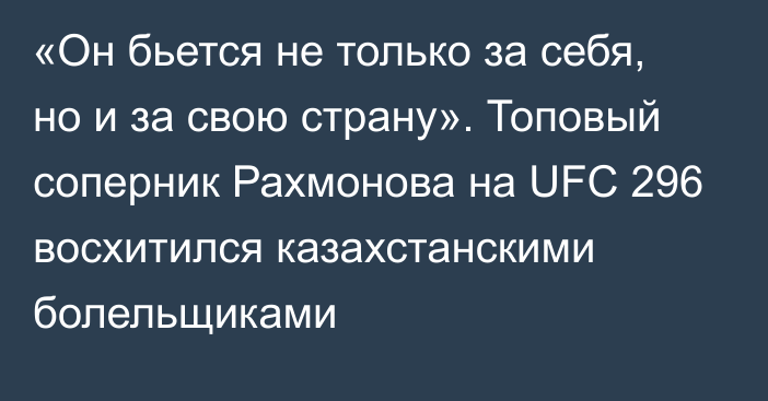 «Он бьется не только за себя, но и за свою страну». Топовый соперник Рахмонова на UFC 296 восхитился казахстанскими болельщиками