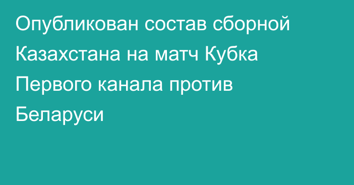 Опубликован состав сборной Казахстана на матч Кубка Первого канала против Беларуси