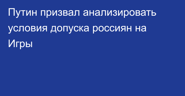 Путин призвал анализировать условия допуска россиян на Игры