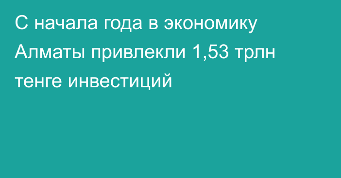 С начала года в экономику Алматы привлекли 1,53 трлн тенге инвестиций