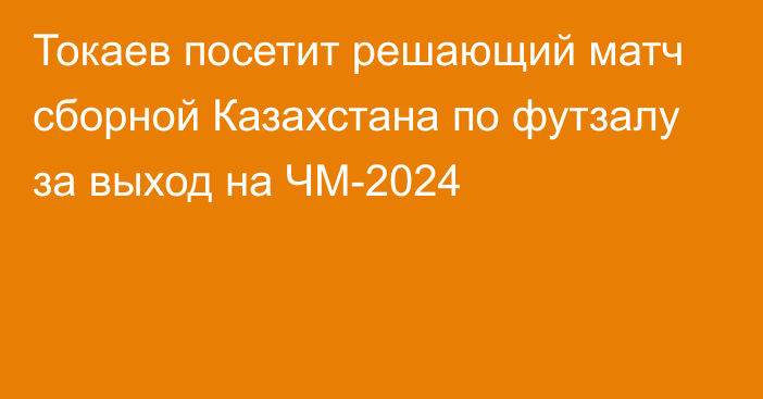 Токаев посетит решающий матч сборной Казахстана по футзалу за выход на ЧМ-2024