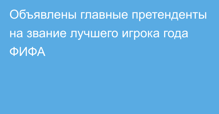 Объявлены главные претенденты на звание лучшего игрока года ФИФА