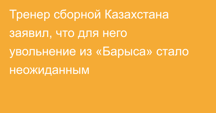 Тренер сборной Казахстана заявил, что для него увольнение из «Барыса» стало неожиданным