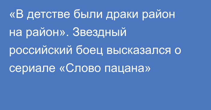 «В детстве были драки район на район». Звездный российский боец высказался о сериале «Слово пацана»