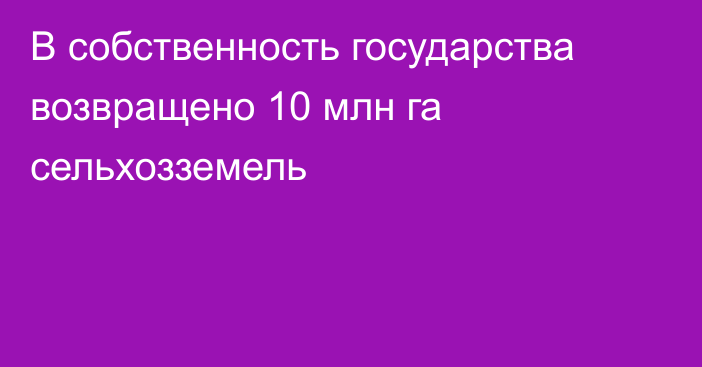 В собственность государства возвращено 10 млн га сельхозземель