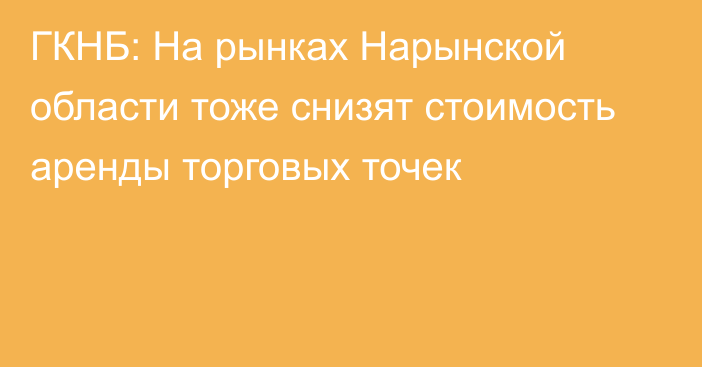 ГКНБ: На рынках Нарынской области тоже снизят стоимость аренды торговых точек