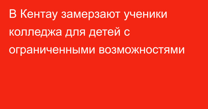 В Кентау замерзают ученики колледжа для детей с ограниченными возможностями