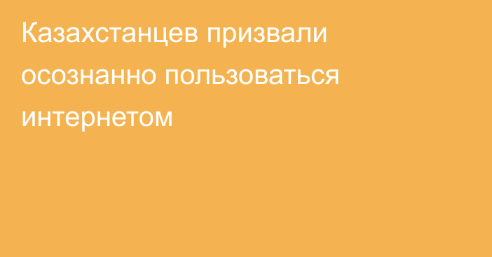 Казахстанцев призвали осознанно пользоваться интернетом