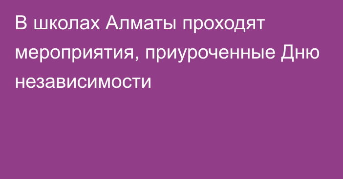 В школах Алматы проходят мероприятия, приуроченные Дню независимости