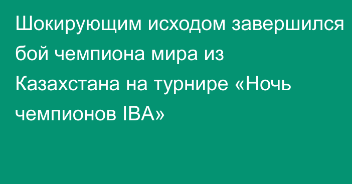 Шокирующим исходом завершился бой чемпиона мира из Казахстана на турнире «Ночь чемпионов IBA»