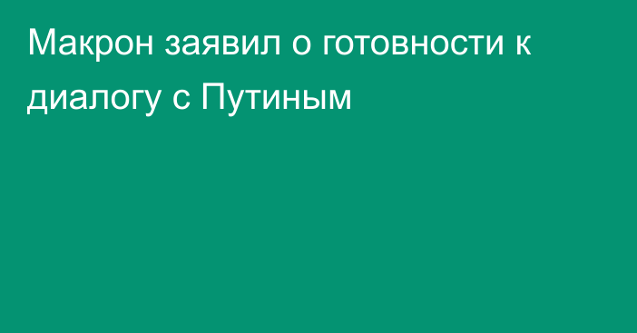 Макрон заявил о готовности к диалогу с Путиным