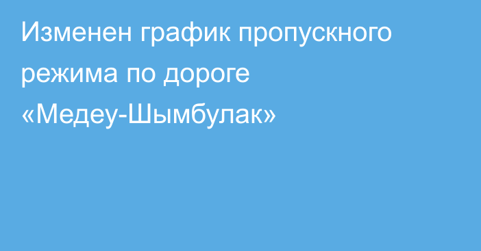 Изменен график пропускного режима по дороге «Медеу-Шымбулак»