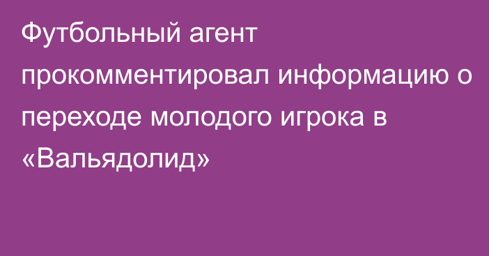 Футбольный агент прокомментировал информацию о переходе молодого игрока в «Вальядолид»