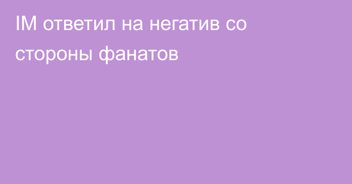 IM ответил на негатив со стороны фанатов