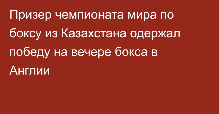 Призер чемпионата мира по боксу из Казахстана одержал победу на вечере бокса в Англии