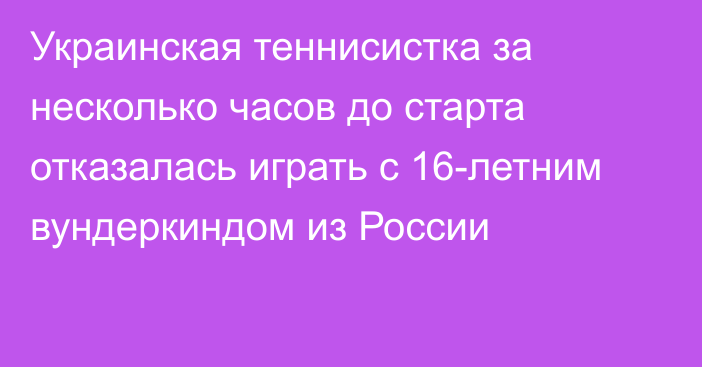 Украинская теннисистка за несколько часов до старта отказалась играть с 16-летним вундеркиндом из России