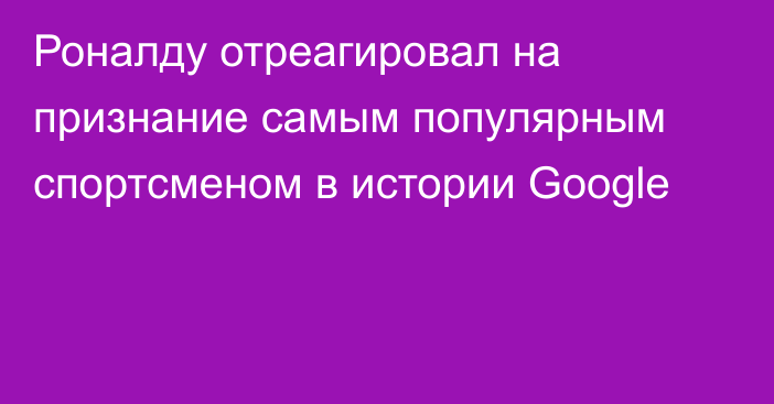 Роналду отреагировал на признание самым популярным спортсменом в истории Google