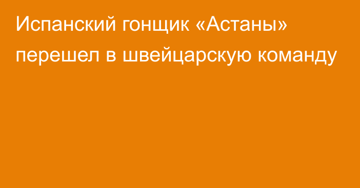 Испанский гонщик «Астаны» перешел в швейцарскую команду