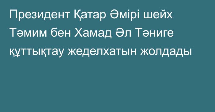 Президент Қатар Әмірі шейх Тәмим бен Хамад Әл Тәниге құттықтау жеделхатын жолдады