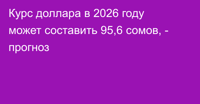 Курс доллара в 2026 году может составить 95,6 сомов, - прогноз