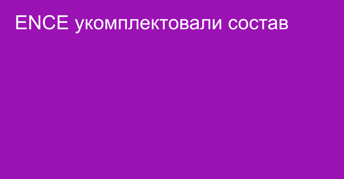 ENCE укомплектовали состав