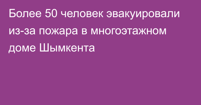 Более 50 человек эвакуировали из-за пожара в многоэтажном доме Шымкента