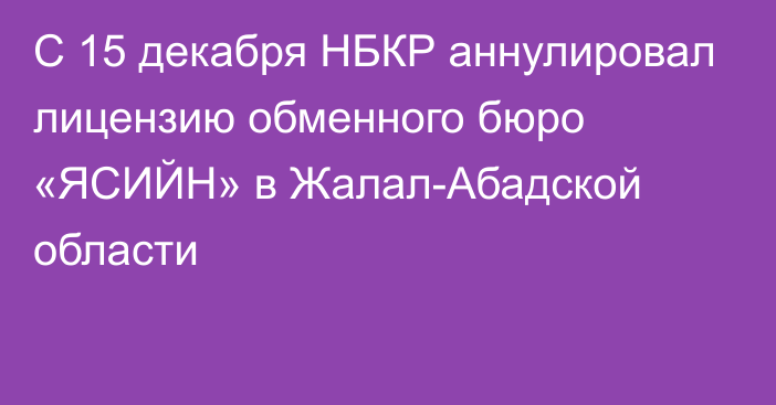 С 15 декабря НБКР аннулировал лицензию обменного бюро «ЯСИЙН» в Жалал-Абадской области