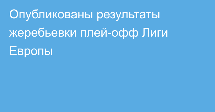 Опубликованы результаты жеребьевки плей-офф Лиги Европы