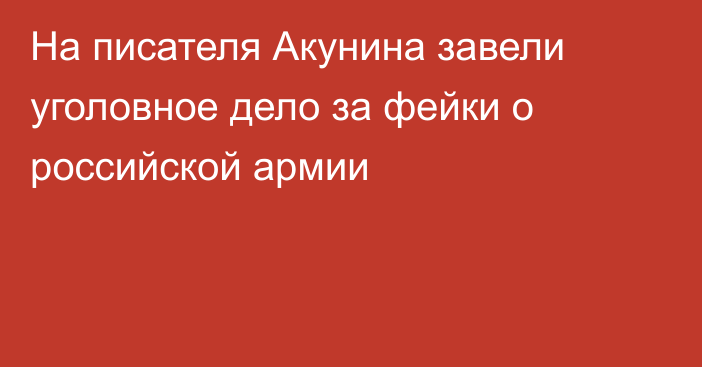 На писателя Акунина завели уголовное дело за фейки о российской армии