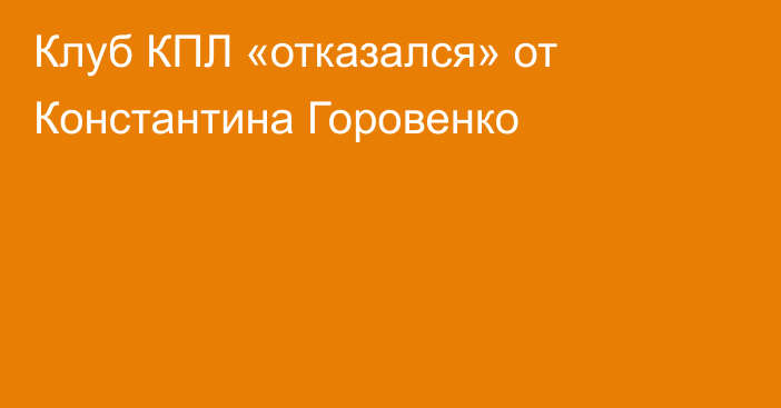 Клуб КПЛ «отказался» от Константина Горовенко