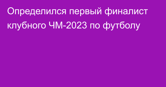 Определился первый финалист клубного ЧМ-2023 по футболу