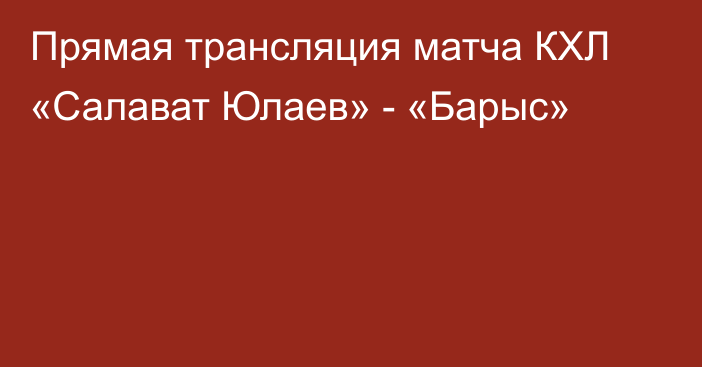 Прямая трансляция матча КХЛ «Салават Юлаев» - «Барыс»