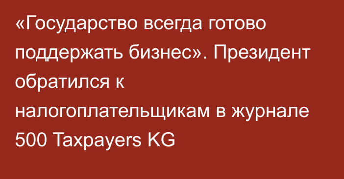 «Государство всегда готово поддержать бизнес». Президент обратился к налогоплательщикам в журнале 500 Taxpayers KG