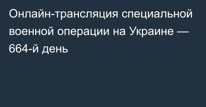 Онлайн-трансляция специальной военной операции на Украине — 664-й день