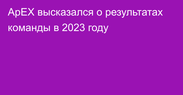 ApEX высказался о результатах команды в 2023 году