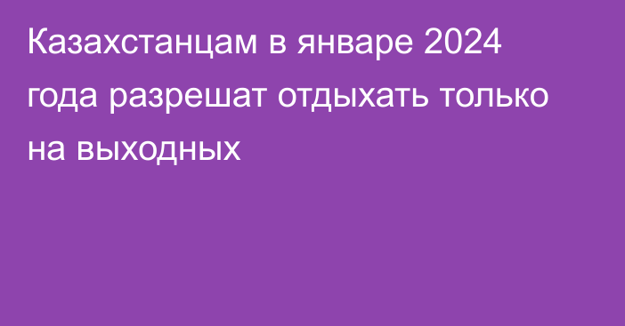 Казахстанцам в январе 2024 года разрешат отдыхать только на выходных