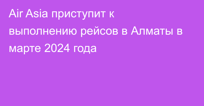 Air Asia приступит к выполнению рейсов в Алматы в марте 2024 года