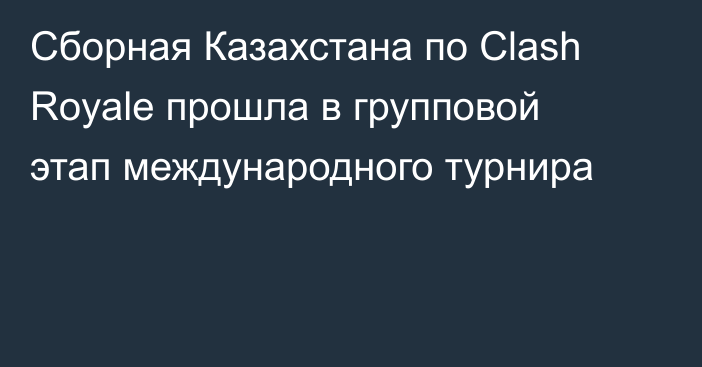 Сборная Казахстана по Clash Royale прошла в групповой этап международного турнира