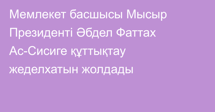 Мемлекет басшысы Мысыр Президенті Әбдел Фаттах Ас-Сисиге құттықтау жеделхатын жолдады