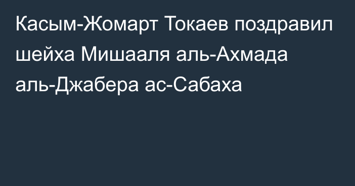 Касым-Жомарт Токаев поздравил шейха Мишааля аль-Ахмада аль-Джабера ас-Сабаха