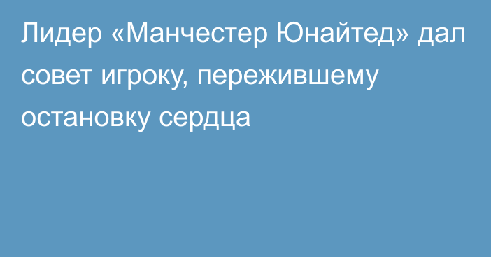 Лидер «Манчестер Юнайтед» дал совет игроку, пережившему остановку сердца