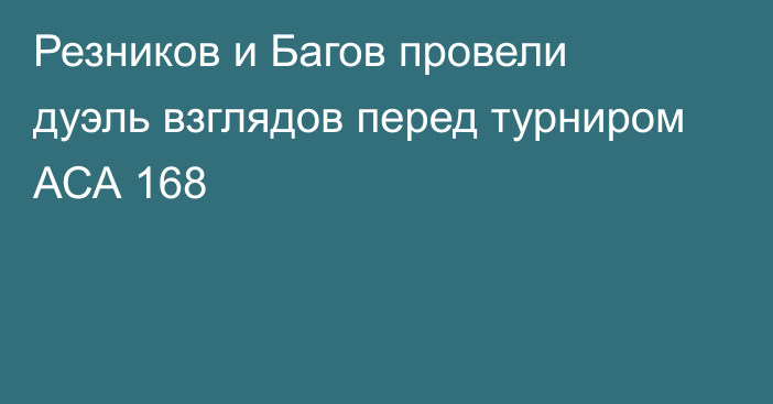 Резников и Багов провели дуэль взглядов перед  турниром АСА 168